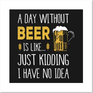 A Day Without Beer Is Like Just Kidding I Have No Idea Funny Posters and Art